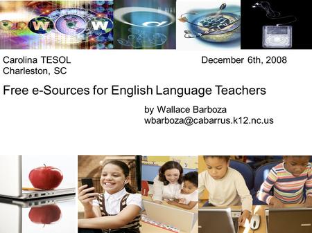 Free e-Sources for English Language Teachers by Wallace Barboza Carolina TESOL December 6th, 2008 Charleston, SC.
