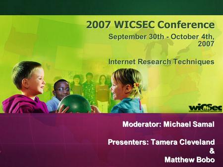 2007 WICSEC Conference September 30th - October 4th, 2007 Internet Research Techniques Moderator: Michael Samal Presenters: Tamera Cleveland & Matthew.
