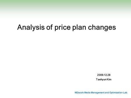 NEtwork Media Management and Optimization Lab. Analysis of price plan changes 2009.12.28 Taehyun Kim.