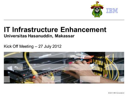 © 2011 IBM Corporation IT Infrastructure Enhancement Universitas Hasanuddin, Makassar Kick Off Meeting – 27 July 2012.