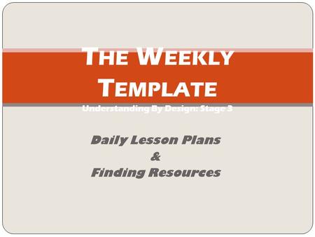 Daily Lesson Plans & Finding Resources T HE W EEKLY T EMPLATE Understanding By Design: Stage 3.