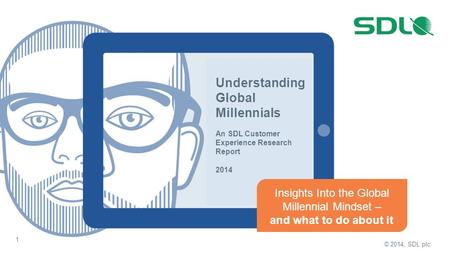 Understanding Global Millennials An SDL Customer Experience Research Report 2014 Insights Into the Global Millennial Mindset – and what to do about it.