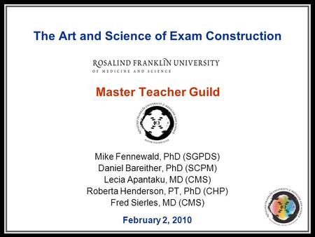 The Art and Science of Exam Construction Master Teacher Guild Mike Fennewald, PhD (SGPDS) Daniel Bareither, PhD (SCPM) Lecia Apantaku, MD (CMS) Roberta.
