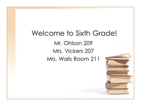 Welcome to Sixth Grade! Mr. Ohlson 209 Mrs. Vickers 207 Mrs. Walls Room 211.