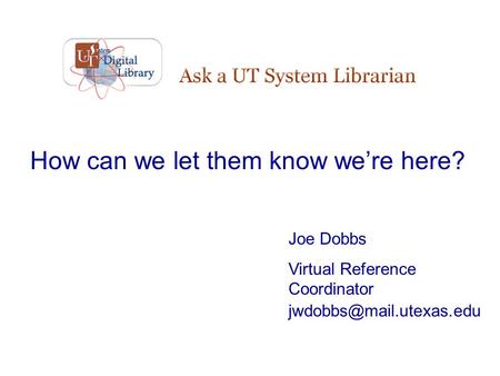How can we let them know we’re here? Joe Dobbs Virtual Reference Coordinator