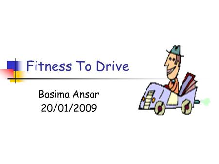 Fitness To Drive Basima Ansar 20/01/2009. Source Of Information For Medical Practitioners At a glance Guide to the current Medical Standards of Fitness.