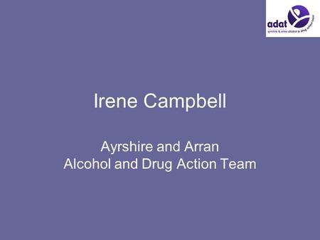 Irene Campbell Ayrshire and Arran Alcohol and Drug Action Team.
