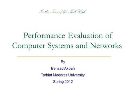 Performance Evaluation of Computer Systems and Networks By Behzad Akbari Tarbiat Modares University Spring 2012 In the Name of the Most High.