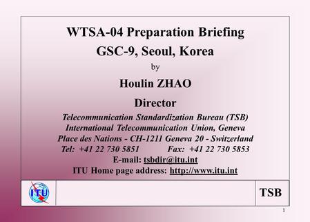 TSB 1 WTSA-04 Preparation Briefing GSC-9, Seoul, Korea by Houlin ZHAO Director Telecommunication Standardization Bureau (TSB) International Telecommunication.