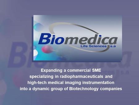BIOMEDICA LIFE SCIENCES SA Expanding a commercial SME specializing in radiopharmaceuticals and high-tech medical imaging instrumentation into a dynamic.