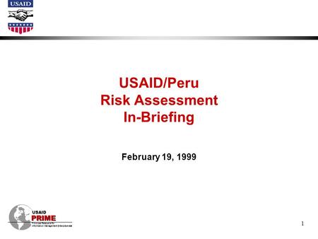 PRIME Principal Resource for Information Management Enterprise-wide USAID PRIME 1 USAID/Peru Risk Assessment In-Briefing February 19, 1999 PRIME Principal.