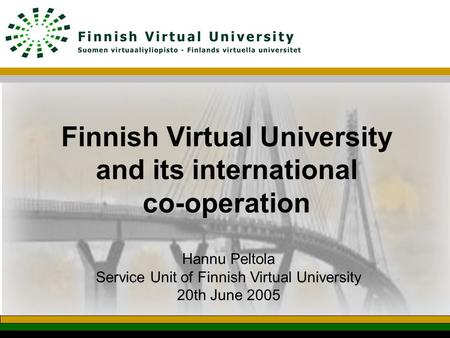 Finnish Virtual University and its international co-operation Hannu Peltola Service Unit of Finnish Virtual University 20th June 2005.