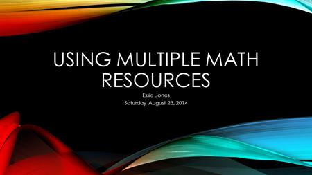 USING MULTIPLE MATH RESOURCES Essie Jones Saturday August 23, 2014.
