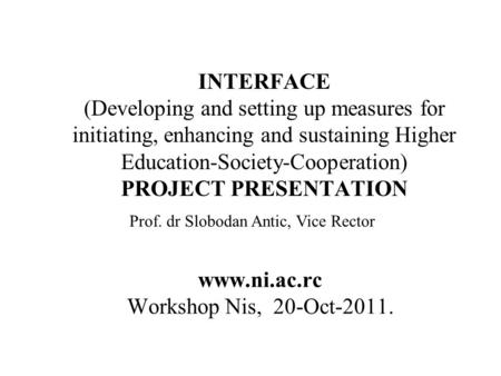 INTERFACE (Developing and setting up measures for initiating, enhancing and sustaining Higher Education-Society-Cooperation) PROJECT PRESENTATION www.ni.ac.rc.