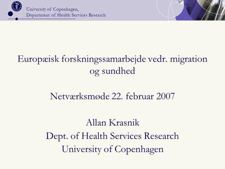 University of Copenhagen, Department of Health Services Research Europæisk forskningssamarbejde vedr. migration og sundhed Netværksmøde 22. februar 2007.