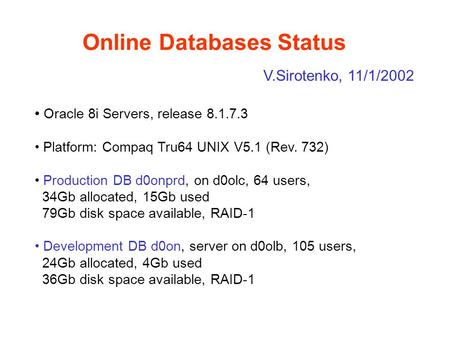 Online Databases Status Oracle 8i Servers, release 8.1.7.3 Platform: Compaq Tru64 UNIX V5.1 (Rev. 732) Production DB d0onprd, on d0olc, 64 users, 34Gb.