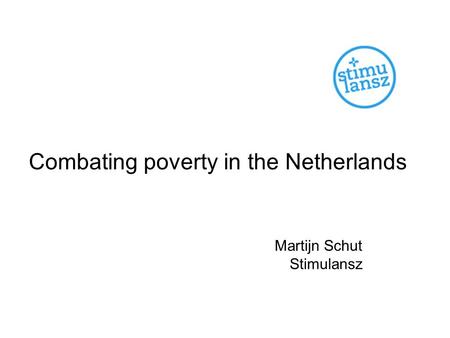 Combating poverty in the Netherlands Martijn Schut Stimulansz.