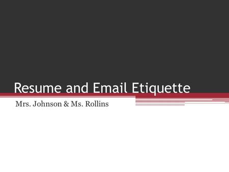 Resume and Email Etiquette Mrs. Johnson & Ms. Rollins.