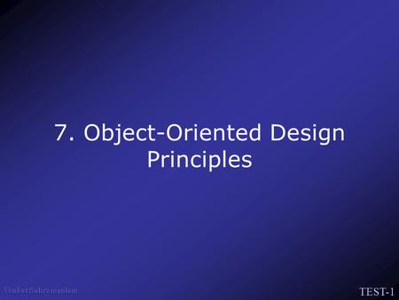 TEST-1 7. Object-Oriented Design Principles. TEST-2 The Pillars of the Paradigm Abstraction Encapsulation Hierarchy –Association, Aggregation –Inheritance.