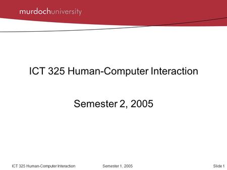 Slide 1ICT 325 Human-Computer InteractionSemester 1, 2005 ICT 325 Human-Computer Interaction Semester 2, 2005.