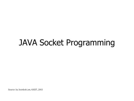 JAVA Socket Programming Source: by Joonbok Lee, KAIST, 2003.