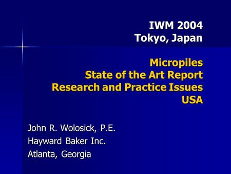IWM 2004 Tokyo, Japan Micropiles State of the Art Report Research and Practice Issues USA John R. Wolosick, P.E. Hayward Baker Inc. Atlanta, Georgia.