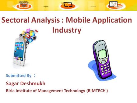 Sectoral Analysis : Mobile Application Industry Submitted By : Sagar Deshmukh Birla Institute of Management Technology (BIMTECH )