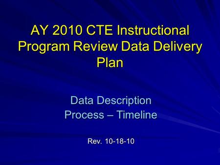 AY 2010 CTE Instructional Program Review Data Delivery Plan Data Description Process – Timeline Rev. 10-18-10.