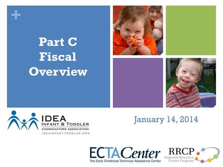 + January 14, 2014 Part C Fiscal Overview. + Overview Objectives Introductory opportunity Increase understanding of Part C as a coordinated system of.