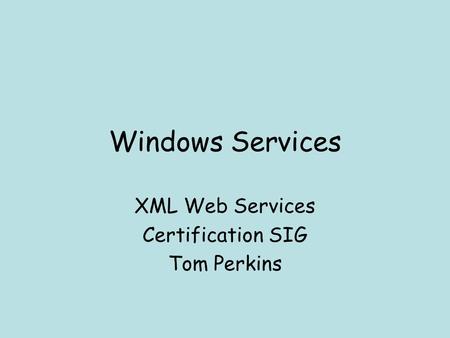 Windows Services XML Web Services Certification SIG Tom Perkins.