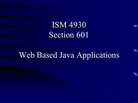 ISM 4930 Section 601 Web Based Java Applications.