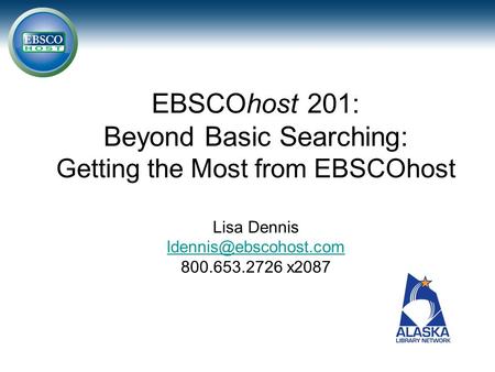EBSCOhost 201: Beyond Basic Searching: Getting the Most from EBSCOhost Lisa Dennis 800.653.2726 x2087