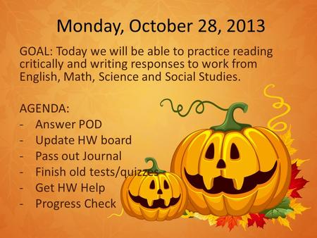 Monday, October 28, 2013 GOAL: Today we will be able to practice reading critically and writing responses to work from English, Math, Science and Social.