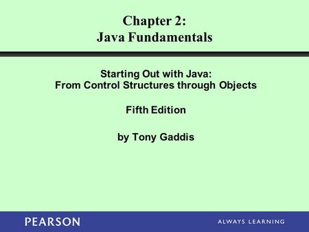 Chapter 2: Java Fundamentals Starting Out with Java: From Control Structures through Objects Fifth Edition by Tony Gaddis.