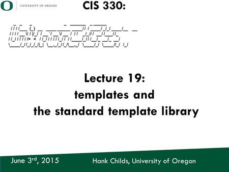 Hank Childs, University of Oregon June 3 rd, 2015 CIS 330: _ _ _ _ ______ _ _____ / / / /___ (_) __ ____ _____ ____/ / / ____/ _/_/ ____/__ __ / / / /