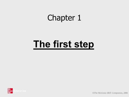 © The McGraw-Hill Companies, 2006 Chapter 1 The first step.
