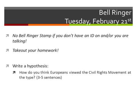Bell Ringer Tuesday, February 21 st  No Bell Ringer Stamp if you don’t have an ID on and/or you are talking!  Takeout your homework!  Write a hypothesis: