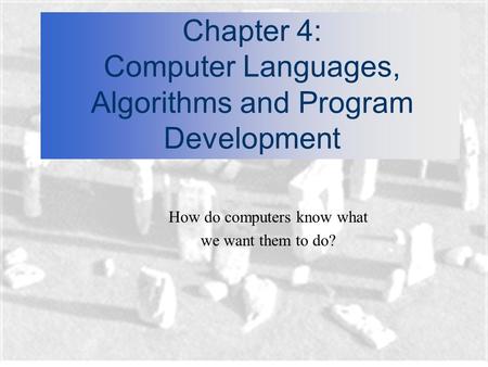 Chapter 4: Computer Languages, Algorithms and Program Development How do computers know what we want them to do?