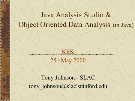 Java Analysis Studio & Object Oriented Data Analysis (in Java) KEK 25 th May 2000 Tony Johnson - SLAC