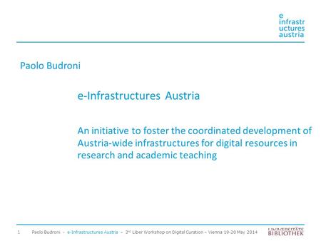 Paolo Budroni - e-Infrastructures Austria – 3 rd Liber Workshop on Digital Curation – Vienna 19-20 May 2014 1 Paolo Budroni e-Infrastructures Austria An.