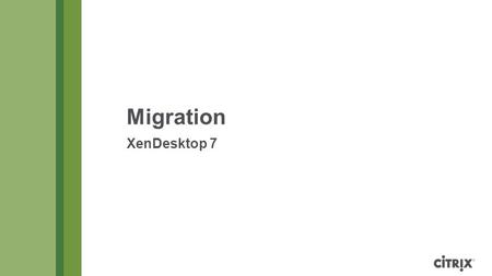 Migration XenDesktop 7. © 2013 Citrix | Confidential – Do Not Distribute Migration prerequisites Set up a XenDesktop 7 Site, including the site database.