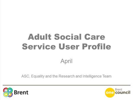 Adult Social Care Service User Profile April ASC, Equality and the Research and Intelligence Team.