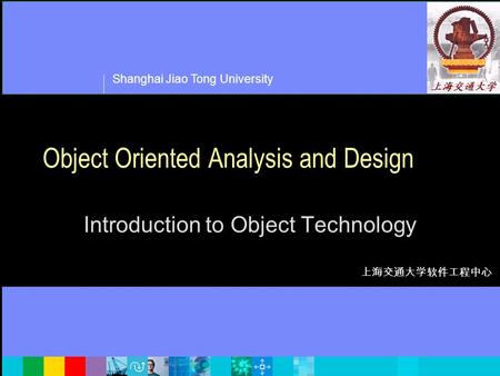 Shanghai Jiao Tong University 上海交通大学软件工程中心 Object Oriented Analysis and Design Introduction to Object Technology.