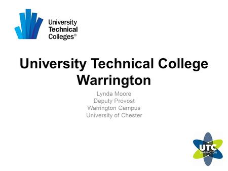 University Technical College Warrington Lynda Moore Deputy Provost Warrington Campus University of Chester.
