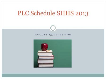 AUGUST 15, 16, 21 & 22 PLC Schedule SHHS 2013. General Information for HS Campus Attendees Conference Schedule: 8:00 am to 4:00 pm Morning session sign.
