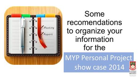 Some recomendations to organize your information for the MYP Personal Project show case 2014.