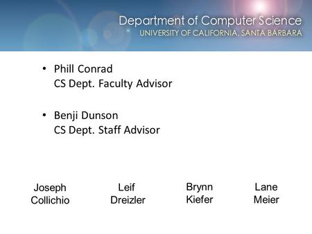 Computer Science at UCSB Phill Conrad CS Dept. Faculty Advisor Benji Dunson CS Dept. Staff Advisor Leif Dreizler Brynn Kiefer Lane Meier Joseph Collichio.