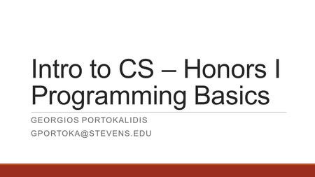 Intro to CS – Honors I Programming Basics GEORGIOS PORTOKALIDIS