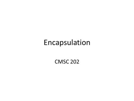 Encapsulation CMSC 202. Types of Programmers Class programmers – Developers of new classes – Goal: Expose the minimum interface necessary to use a new.