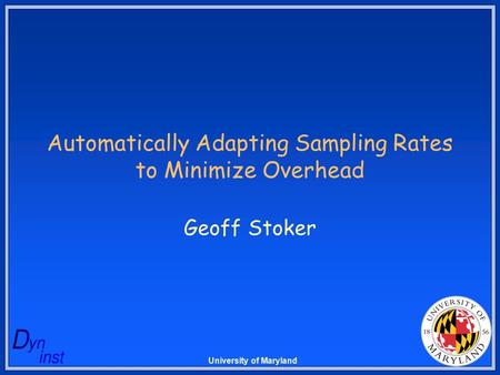 University of Maryland Automatically Adapting Sampling Rates to Minimize Overhead Geoff Stoker.
